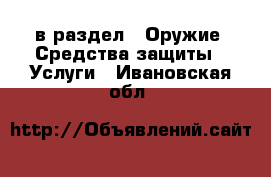  в раздел : Оружие. Средства защиты » Услуги . Ивановская обл.